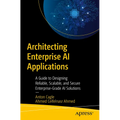 Architecting Enterprise AI Applications: A Guide to Designing Reliable, Scalable, and Secure Enterprise-Grade AI Solutions - Paperback