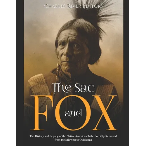 The Sac and Fox: The History and Legacy of the Native American Tribe Forcibly Removed from the Midwest to Oklahoma - Paperback