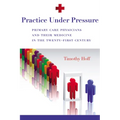 Practice Under Pressure: Primary Care Physicians and Their Medicine in the Twenty-first Century - Paperback