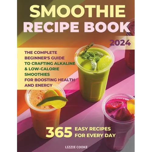 Smoothie Recipe Book: The Complete Beginner's Guide to Crafting Alkaline & Low-Calorie Smoothies for Boosting Health and Energy! - Paperback