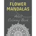 Flower Mandalas: Adult Coloring Book: 60 Beautiful Floral Mandalas - The Perfect Anti-Stress Book With Relaxing And Stress Relieving Pa - Paperback