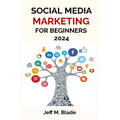 Social Media Marketing for Beginners 2024: Your Step-by-Step Guide to Building a Strong Online Business Presence - Paperback