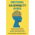 Emotional Vulnerability in Men: Finding Strength in Sensitivity to Navigate Relationships, Work, Fatherhood, and Modern Masculinity - Paperback