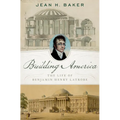 Building America: The Life of Benjamin Henry Latrobe - Hardcover