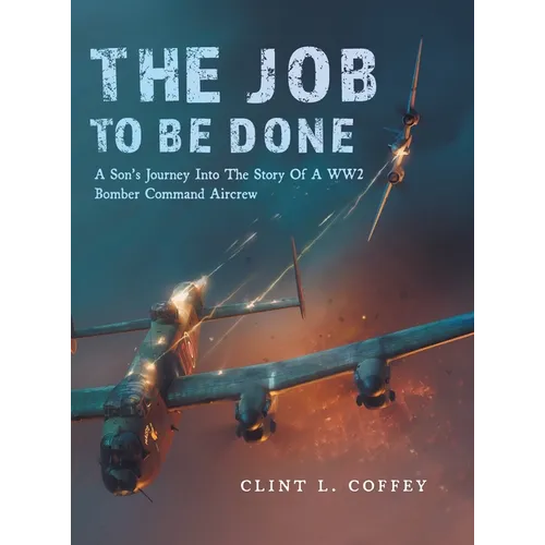 The Job To Be Done: A Son's Journey Into The Story Of A WW2 Bomber Command Aircrew - Hardcover