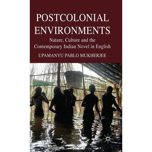 Postcolonial Environments: Nature, Culture and the Contemporary Indian Novel in English - Hardcover