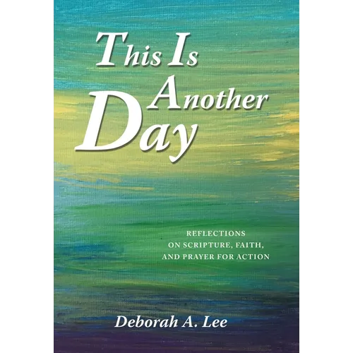 This Is Another Day: Reflections on Scripture, Faith, and Prayer for Action - Hardcover