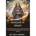 Hildegard of Bingen: The Astonishing Legacy Of st. Hildegard Of Bingen, Mystic Healing, Sacred Monophony, Music, And Miracles - Paperback