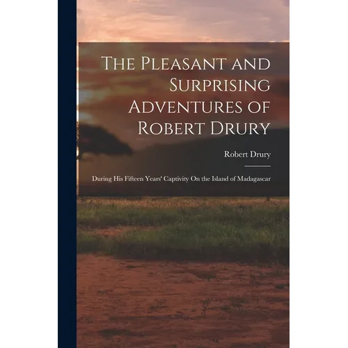 The Pleasant and Surprising Adventures of Robert Drury: During His Fifteen Years' Captivity On the Island of Madagascar - Paperback