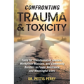 Confronting Trauma and Toxicity: Tools for Transformative Leaders, Workplace Warriors, and Community Builders to Foster Resilience and Meaningful Live - Hardcover