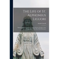 The Life of St. Alphonsus Liguori: Bishop, Confessor and Doctor of the Church, Founder of the Congregation of the Most Holy Redeemer - Paperback