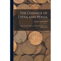 The Coinage of Lydia and Persia; From the Earliest Times to the Fall of the Dynasty of the Achaemenidae - Paperback
