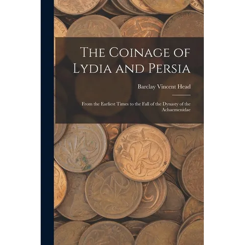 The Coinage of Lydia and Persia; From the Earliest Times to the Fall of the Dynasty of the Achaemenidae - Paperback