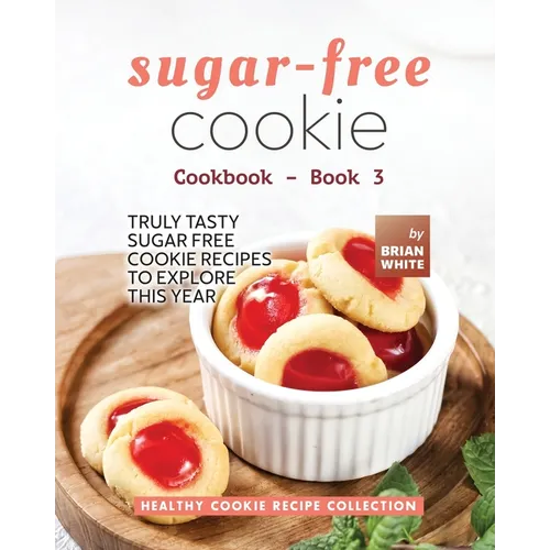 Sugar-Free Cookie Cookbook - Book 3: Truly Tasty Sugar Free Cookie Recipes to Explore This Year - Paperback