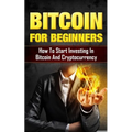 Bitcoin for Beginners: How to Start Investing in Bitcoin and Cryptocurrency - Paperback
