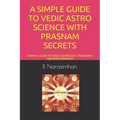 A Simple Guide to Vedic Astro Science with Prasnam Secrets: A Simple Guide to Vedic Astrology, Prasnam & 108 Vedic Remedies - Paperback