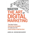 Master The Art of Digital Marketing: The Best Online Marketing Strategies to make you the most money in half the time: The Best Online Marketing Strat - Paperback