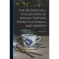 The McDougall Collection of Indian Textiles From Guatemala and Mexico - Paperback