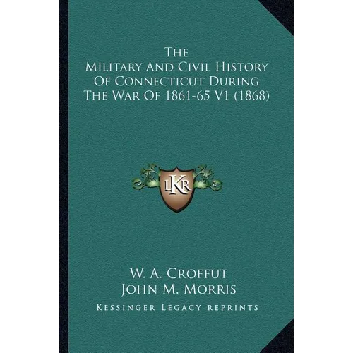 The Military And Civil History Of Connecticut During The War Of 1861-65 V1 (1868) - Paperback