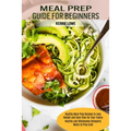 Meal Prep Guide for Beginners: Healthy Meal Prep Recipes to Lose Weight and Save Time for Your Family (Healthy and Wholesome Ketogenic Meals to Prep G - Paperback