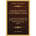 Antiquities Of Bristow In The Middle Centuries: Including The Topography By William Wyrcestre And The Life Of William Canynges (1834) - Paperback