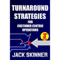 Turnaround Strategies for Customer Centric Operations: Turn-By-Turn Directions on the Path to Recovery - Paperback