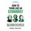 How to Think Like an Economist: Great Economists Who Shaped the World and What They Can Teach Us - Paperback