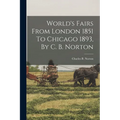 World's Fairs From London 1851 To Chicago 1893, By C. B. Norton - Paperback