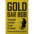 Gold Bar Bob: The Downfall of the Most Corrupt Us Senator - Hardcover