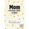 Mom, You Have a Story to Share: Stories, Memories and Moments That Have Shaped Your Life - Paperback
