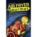 Air Fryer Gourmet: 30 Step-by-Step Air Fryer Recipes for Everyday Delicious & H: Air Fryer Gourmet: 30 Step-by-Step Air Fryer Recipes for - Paperback