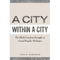 A City within a City: The Black Freedom Struggle in Grand Rapids, Michigan - Paperback