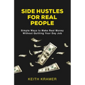 Side Hustles For Real People: Simple Ways to Make Real Money Without Quitting Your Day Job - Paperback