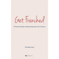 Get Frenched: A Practical Guide to Reinventing Your Life in France - Hardcover