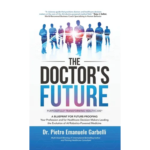 The Doctor's Future: A Blueprint for Future-Proofing Your Profession and for Healthcare Decision Makers Leading the Evolution of AI/Robotics-Powered M - Hardcover