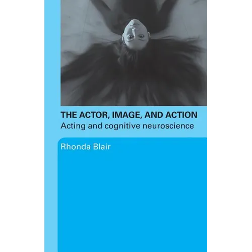 The Actor, Image, and Action: Acting and Cognitive Neuroscience - Paperback