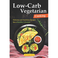 Low-Carb Vegetarian Cooking: Delicious and Nutritious Recipes for a Healthy Lifestyle - Paperback