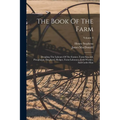 The Book Of The Farm: Detailing The Labours Of The Farmer, Farm-steward, Ploughman, Shepherd, Hedger, Farm-labourer, Field-worker, And Cattle-man; Vol - Paperback