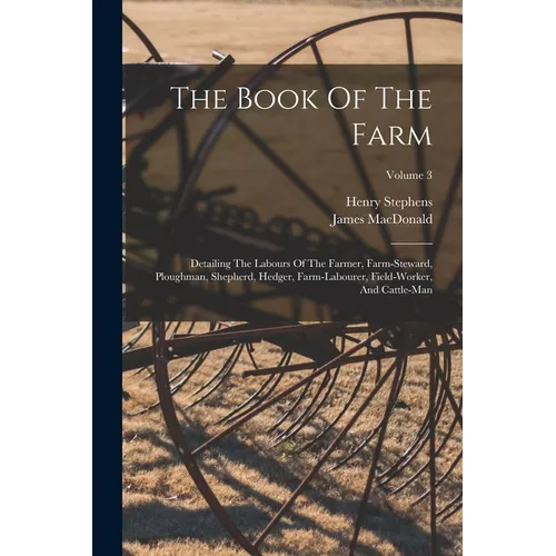 The Book Of The Farm: Detailing The Labours Of The Farmer, Farm-steward, Ploughman, Shepherd, Hedger, Farm-labourer, Field-worker, And Cattle-man; Vol - Paperback