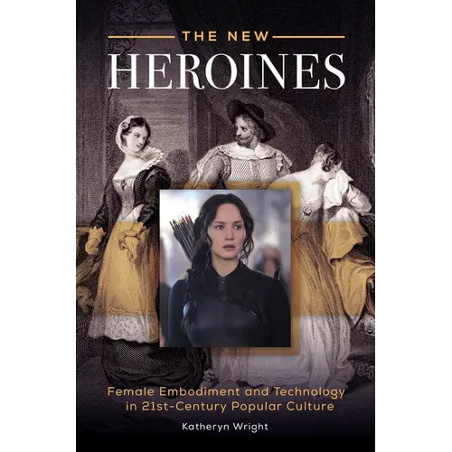 The New Heroines: Female Embodiment and Technology in 21st-Century Popular Culture - Hardcover