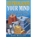 Reprogram Your Mind: Change Your Habits, Change Your Attitude, Change Your Life! - Paperback