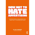 How Not to Hate Advertising: A Creative's Guide to A Long and (Dare I Say) Happy Career in A Remarkably Silly Industry - Paperback