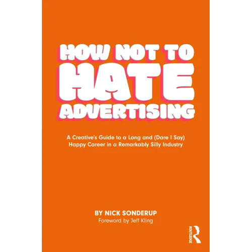 How Not to Hate Advertising: A Creative's Guide to A Long and (Dare I Say) Happy Career in A Remarkably Silly Industry - Paperback