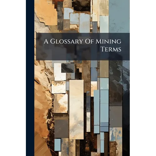 A Glossary Of Mining Terms: With Illustrations And Geological Survey Map Signs - Paperback