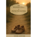 From Wounded Child to Protective Mother: A Memoir of Breaking Cycles and Finding Freedom - Paperback