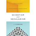 Scientism and Secularism: Learning to Respond to a Dangerous Ideology - Paperback