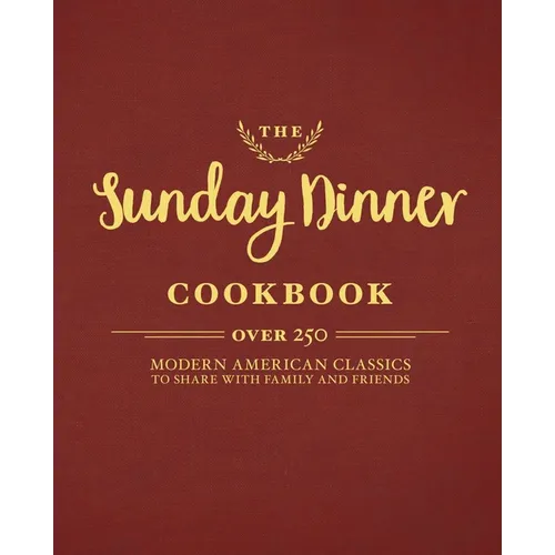 The Sunday Dinner Cookbook: Over 250 Modern American Classics to Share with Family and Friends - Hardcover