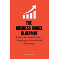 The Business Model Blueprint: A Step-by-Step Guide to Creating a Sustainable Business - Paperback