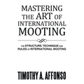 Mastering the Art of International Mooting: The Structure, Technique and Rules of International Mooting - Paperback