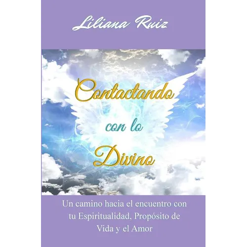 Contactando con lo Divino: Un camino hacia el encuentro con tu Espiritualidad, Proposito de Vida y el Amor - Paperback